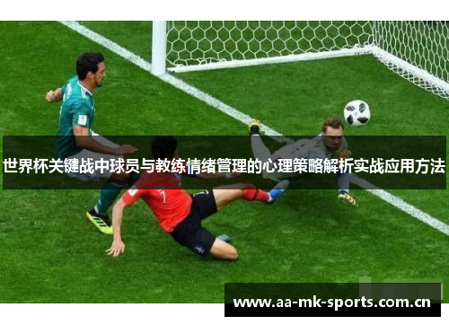 世界杯关键战中球员与教练情绪管理的心理策略解析实战应用方法 世界杯关键战中球员与教练情绪管理的心理策略解析实战应用方法