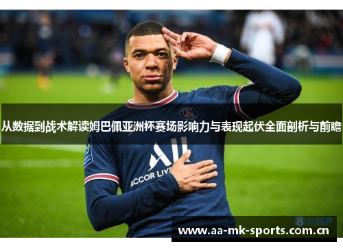 从数据到战术解读姆巴佩亚洲杯赛场影响力与表现起伏全面剖析与前瞻 从数据到战术解读姆巴佩亚洲杯赛场影响力与表现起伏全面剖析与前瞻